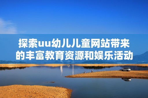 探索uu幼儿儿童网站带来的丰富教育资源和娱乐活动