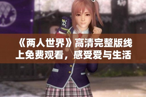 《两人世界》高清完整版线上免费观看，感受爱与生活的美好瞬间