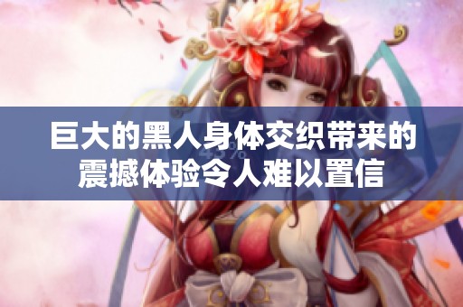 巨大的黑人身体交织带来的震撼体验令人难以置信