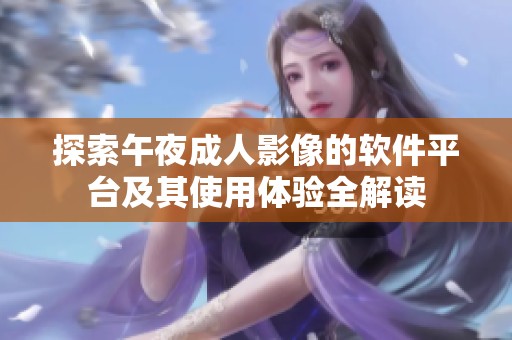 探索午夜成人影像的软件平台及其使用体验全解读