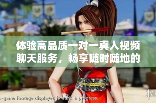 体验高品质一对一真人视频聊天服务，畅享随时随地的互动乐趣