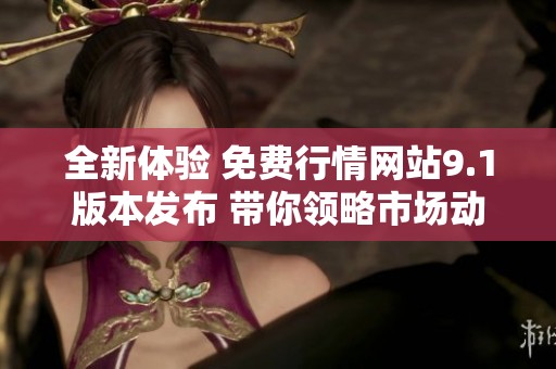 全新体验 免费行情网站9.1版本发布 带你领略市场动态