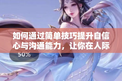 如何通过简单技巧提升自信心与沟通能力，让你在人际交往中更自如
