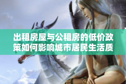 出租房屋与公租房的低价政策如何影响城市居民生活质量