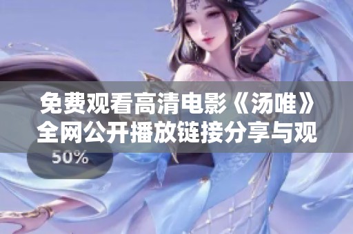 免费观看高清电影《汤唯》全网公开播放链接分享与观影指南