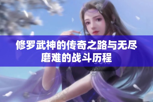 修罗武神的传奇之路与无尽磨难的战斗历程