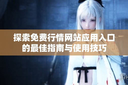 探索免费行情网站应用入口的最佳指南与使用技巧