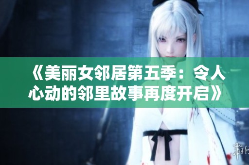《美丽女邻居第五季：令人心动的邻里故事再度开启》