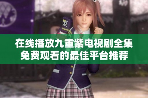 在线播放九重紫电视剧全集免费观看的最佳平台推荐