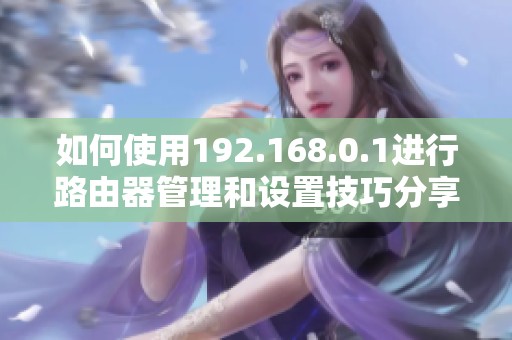 如何使用192.168.0.1进行路由器管理和设置技巧分享