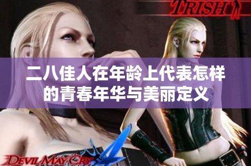 二八佳人在年龄上代表怎样的青春年华与美丽定义