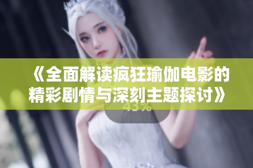 《全面解读疯狂瑜伽电影的精彩剧情与深刻主题探讨》