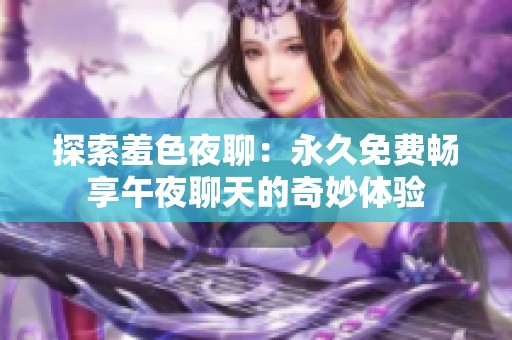 探索羞色夜聊：永久免费畅享午夜聊天的奇妙体验