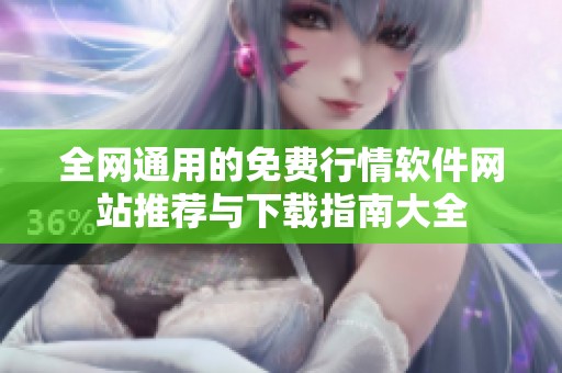 全网通用的免费行情软件网站推荐与下载指南大全