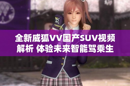 全新威狐VV国产SUV视频解析 体验未来智能驾乘生活