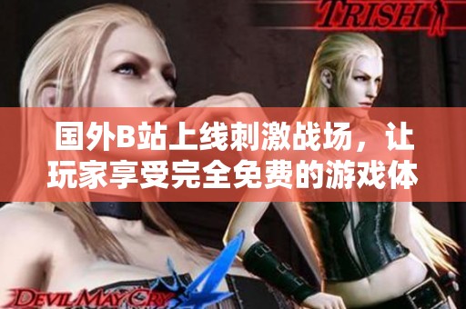 国外B站上线刺激战场，让玩家享受完全免费的游戏体验