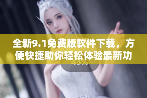 全新9.1免费版软件下载，方便快捷助你轻松体验最新功能