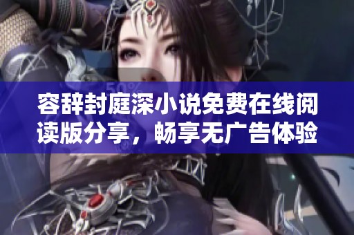 容辞封庭深小说免费在线阅读版分享，畅享无广告体验