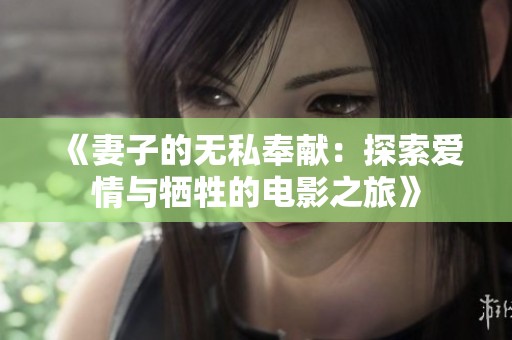 《妻子的无私奉献：探索爱情与牺牲的电影之旅》