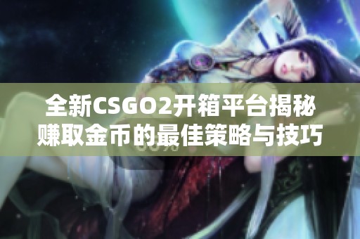 全新CSGO2开箱平台揭秘赚取金币的最佳策略与技巧