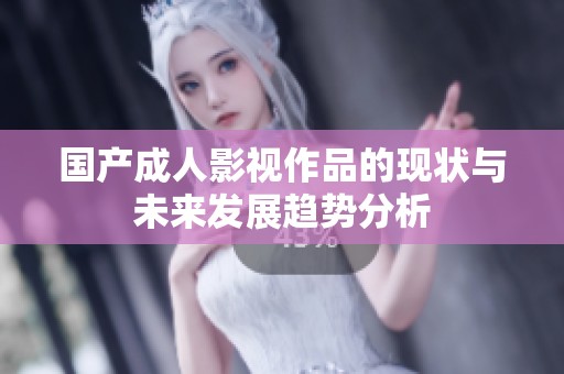 国产成人影视作品的现状与未来发展趋势分析