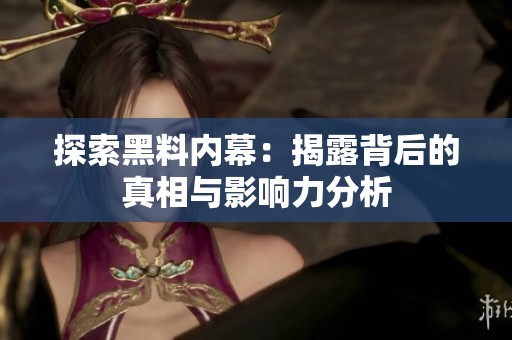 探索黑料内幕：揭露背后的真相与影响力分析