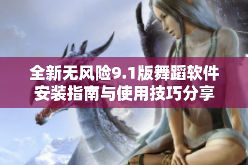 全新无风险9.1版舞蹈软件安装指南与使用技巧分享