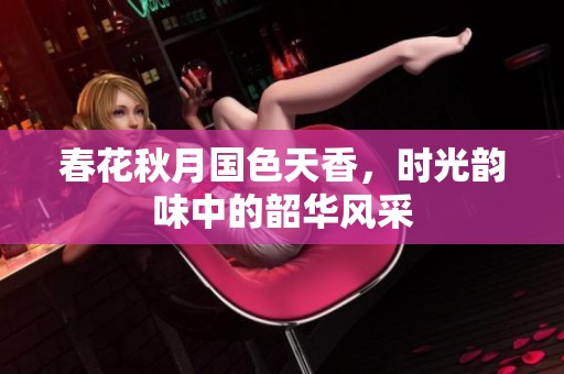 春花秋月国色天香，时光韵味中的韶华风采
