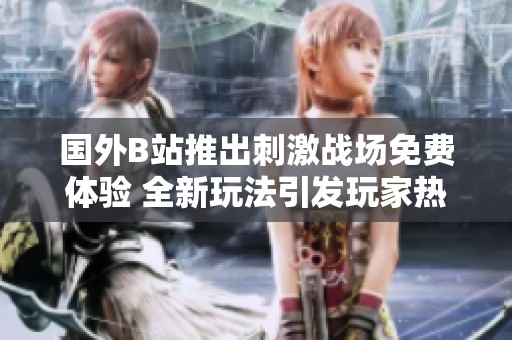 国外B站推出刺激战场免费体验 全新玩法引发玩家热潮