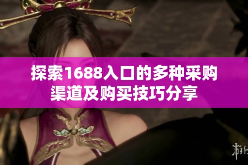 探索1688入口的多种采购渠道及购买技巧分享