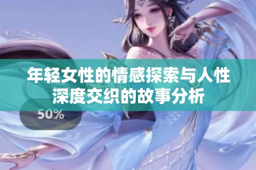 年轻女性的情感探索与人性深度交织的故事分析