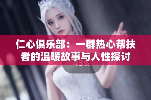 仁心俱乐部：一群热心帮扶者的温暖故事与人性探讨