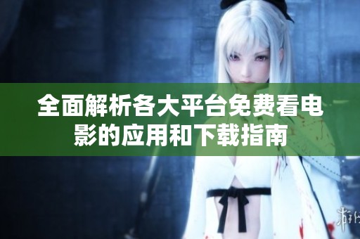 全面解析各大平台免费看电影的应用和下载指南
