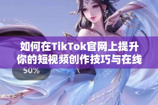 如何在TikTok官网上提升你的短视频创作技巧与在线关注度