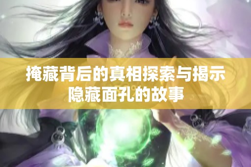 掩藏背后的真相探索与揭示隐藏面孔的故事