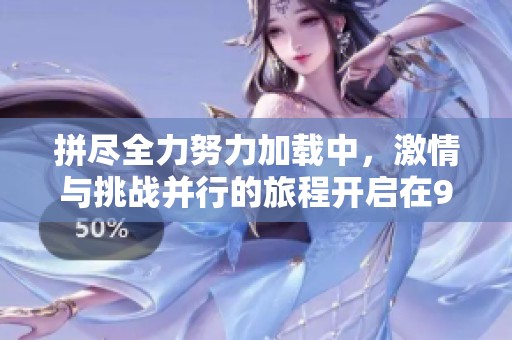 拼尽全力努力加载中，激情与挑战并行的旅程开启在9月1日