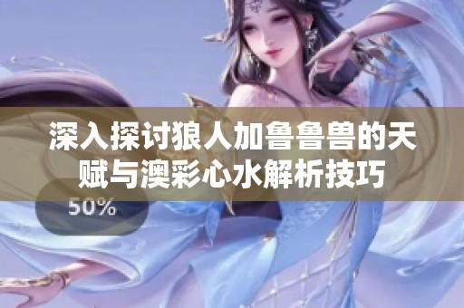 深入探讨狼人加鲁鲁兽的天赋与澳彩心水解析技巧