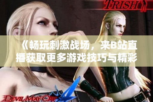 《畅玩刺激战场，来B站直播获取更多游戏技巧与精彩瞬间》