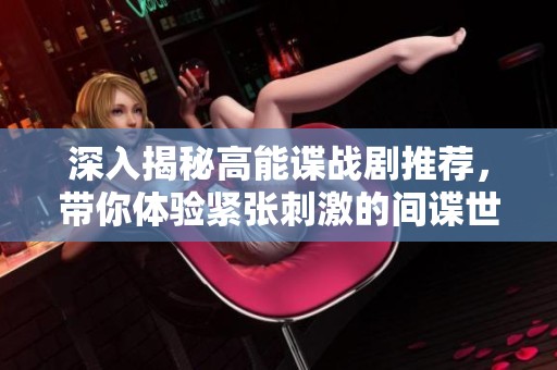 深入揭秘高能谍战剧推荐，带你体验紧张刺激的间谍世界
