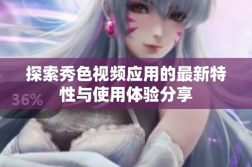 探索秀色视频应用的最新特性与使用体验分享
