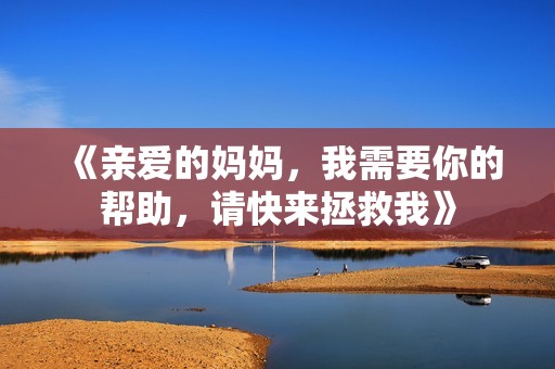 《亲爱的妈妈，我需要你的帮助，请快来拯救我》