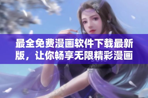 最全免费漫画软件下载最新版，让你畅享无限精彩漫画世界