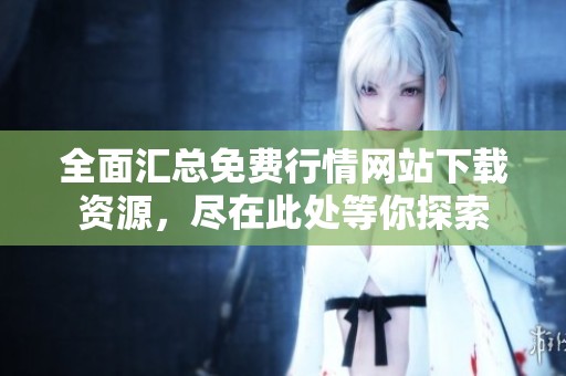 全面汇总免费行情网站下载资源，尽在此处等你探索