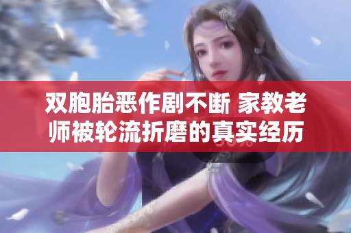 双胞胎恶作剧不断 家教老师被轮流折磨的真实经历