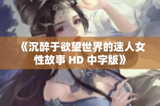 《沉醉于欲望世界的迷人女性故事 HD 中字版》