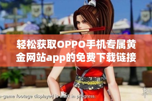 轻松获取OPPO手机专属黄金网站app的免费下载链接与使用指南
