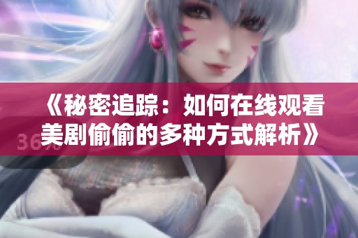 《秘密追踪：如何在线观看美剧偷偷的多种方式解析》