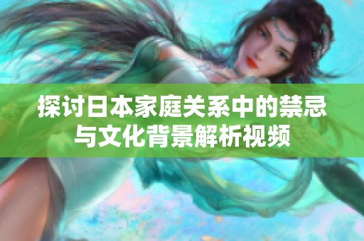 探讨日本家庭关系中的禁忌与文化背景解析视频