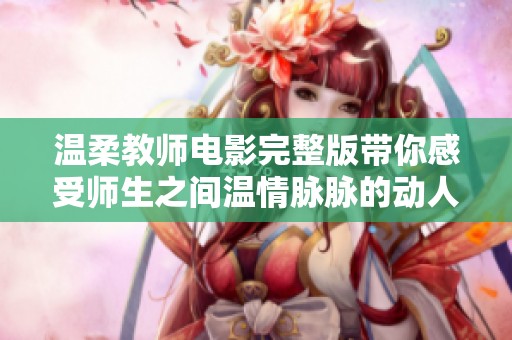 温柔教师电影完整版带你感受师生之间温情脉脉的动人故事