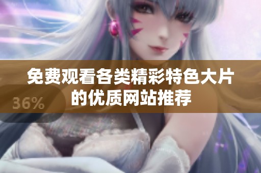 免费观看各类精彩特色大片的优质网站推荐